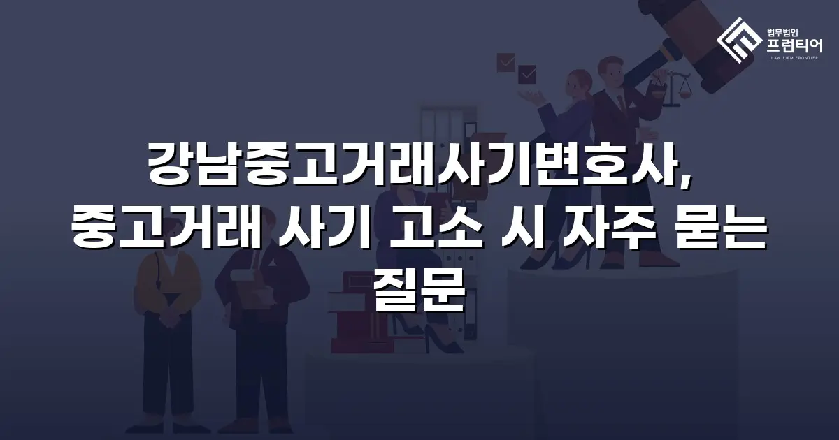 강남중고거래사기변호사, 중고거래 사기 고소 시 자주 묻는 질문