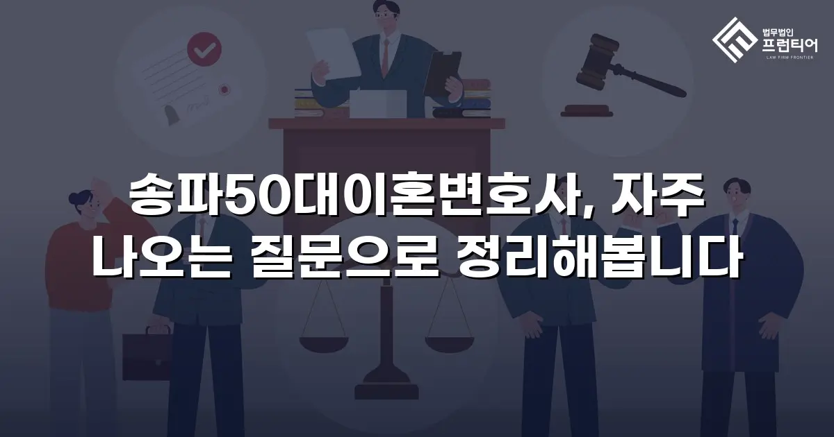 송파50대이혼변호사, 자주 나오는 질문으로 정리해봅니다