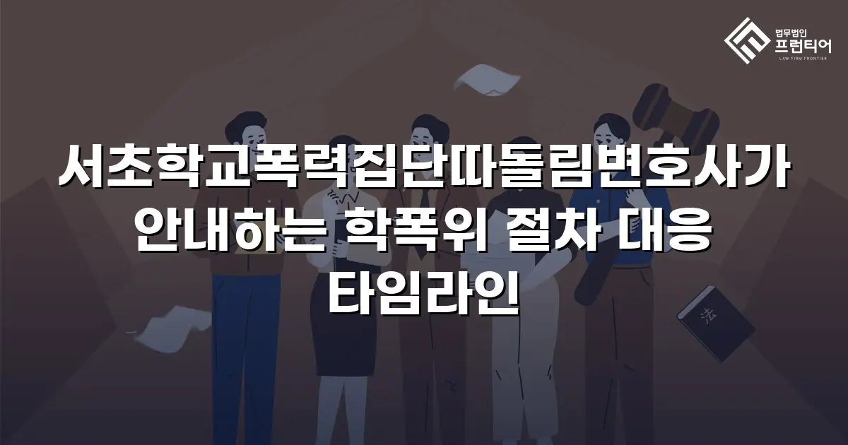서초학교폭력집단따돌림변호사가 안내하는 학폭위 절차 대응 타임라인