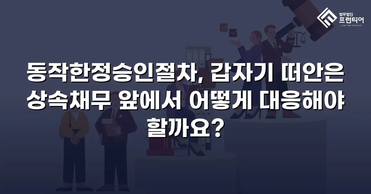 동작한정승인절차, 갑자기 떠안은 상속채무 앞에서 어떻게 대응해야 할까요?