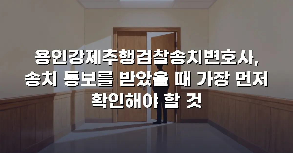 용인강제추행검찰송치변호사, 송치 통보를 받았을 때 가장 먼저 확인해야 할 것