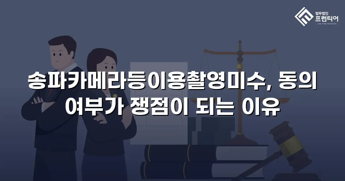 송파카메라등이용촬영미수, 동의 여부가 쟁점이 되는 이유