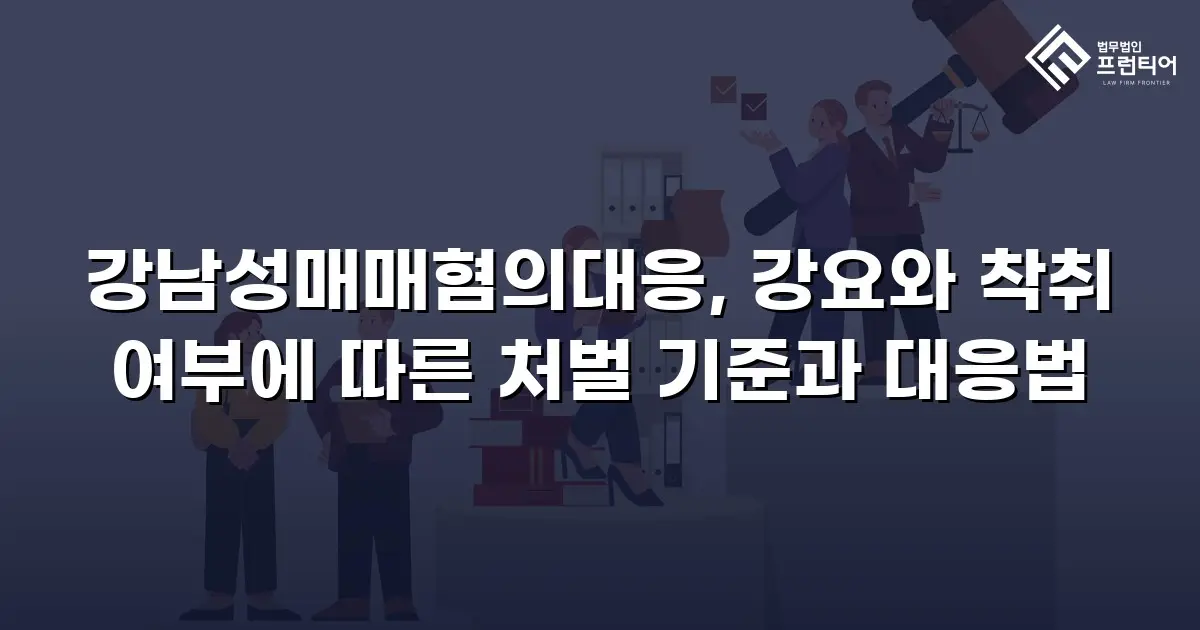 강남성매매혐의대응, 강요와 착취 여부에 따른 처벌 기준과 대응법
