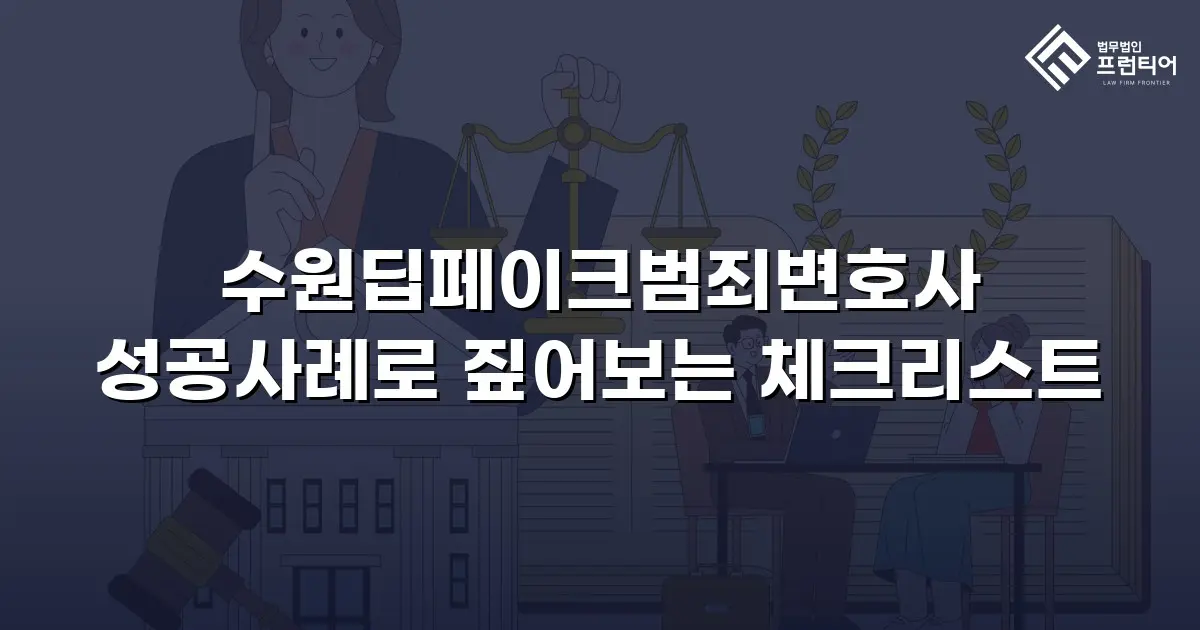 수원딥페이크범죄변호사 성공사례로 짚어보는 체크리스트