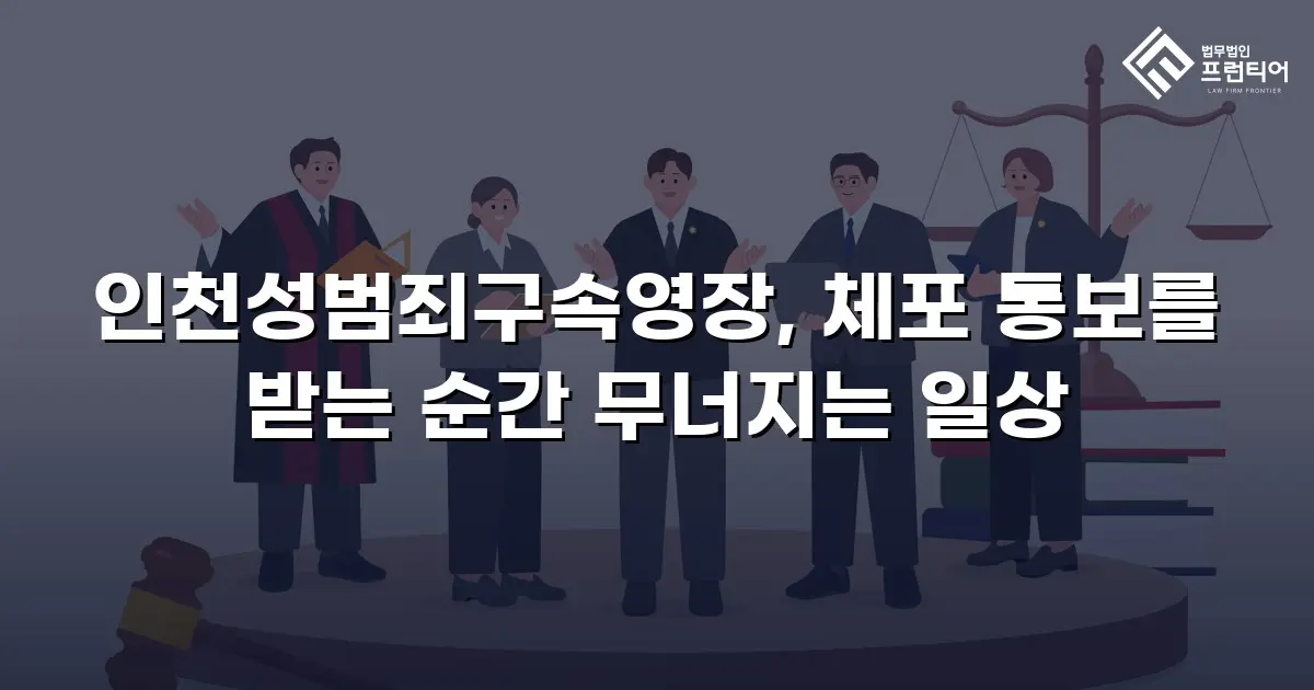 인천성범죄구속영장, 체포 통보를 받는 순간 무너지는 일상