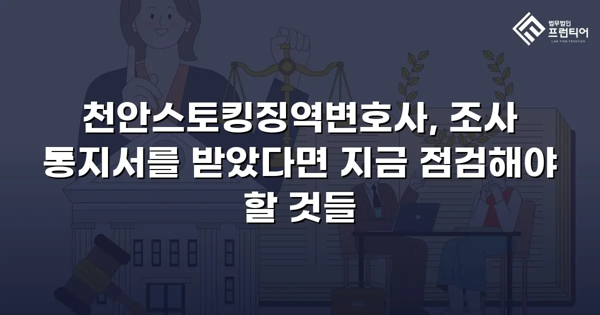 천안스토킹징역변호사, 조사 통지서를 받았다면 지금 점검해야 할 것들
