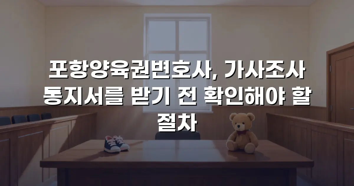 포항양육권변호사, 가사조사 통지서를 받기 전 확인해야 할 절차