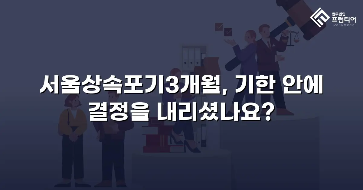 서울상속포기3개월, 기한 안에 결정을 내리셨나요?