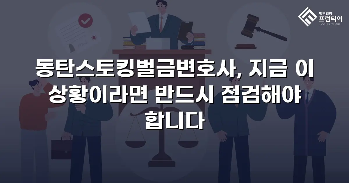 동탄스토킹벌금변호사, 지금 이 상황이라면 반드시 점검해야 합니다
