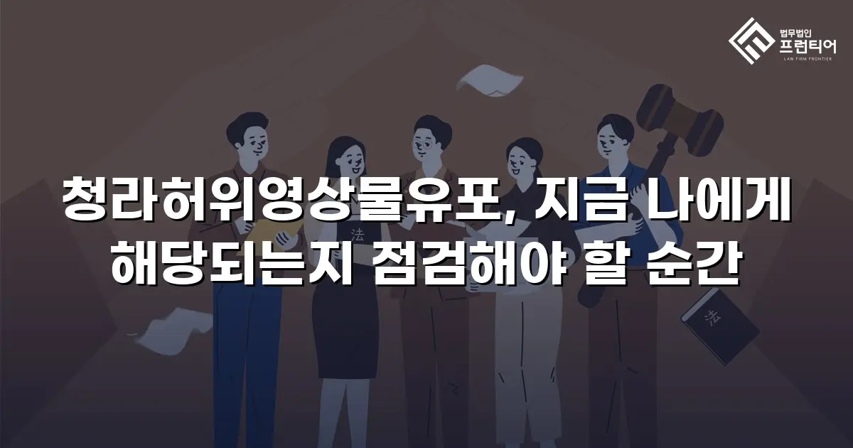 청라허위영상물유포, 지금 나에게 해당되는지 점검해야 할 순간