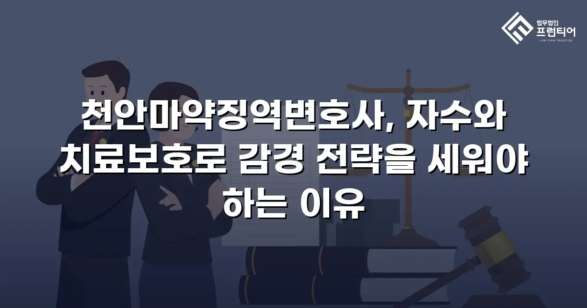 천안마약징역변호사, 자수와 치료보호로 감경 전략을 세워야 하는 이유