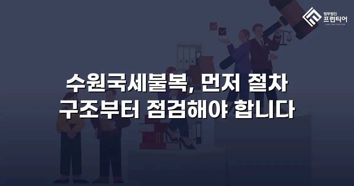 수원국세불복, 먼저 절차 구조부터 점검해야 합니다