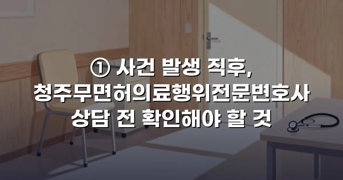 ① 사건 발생 직후, 청주무면허의료행위전문변호사 상담 전 확인해야 할 것