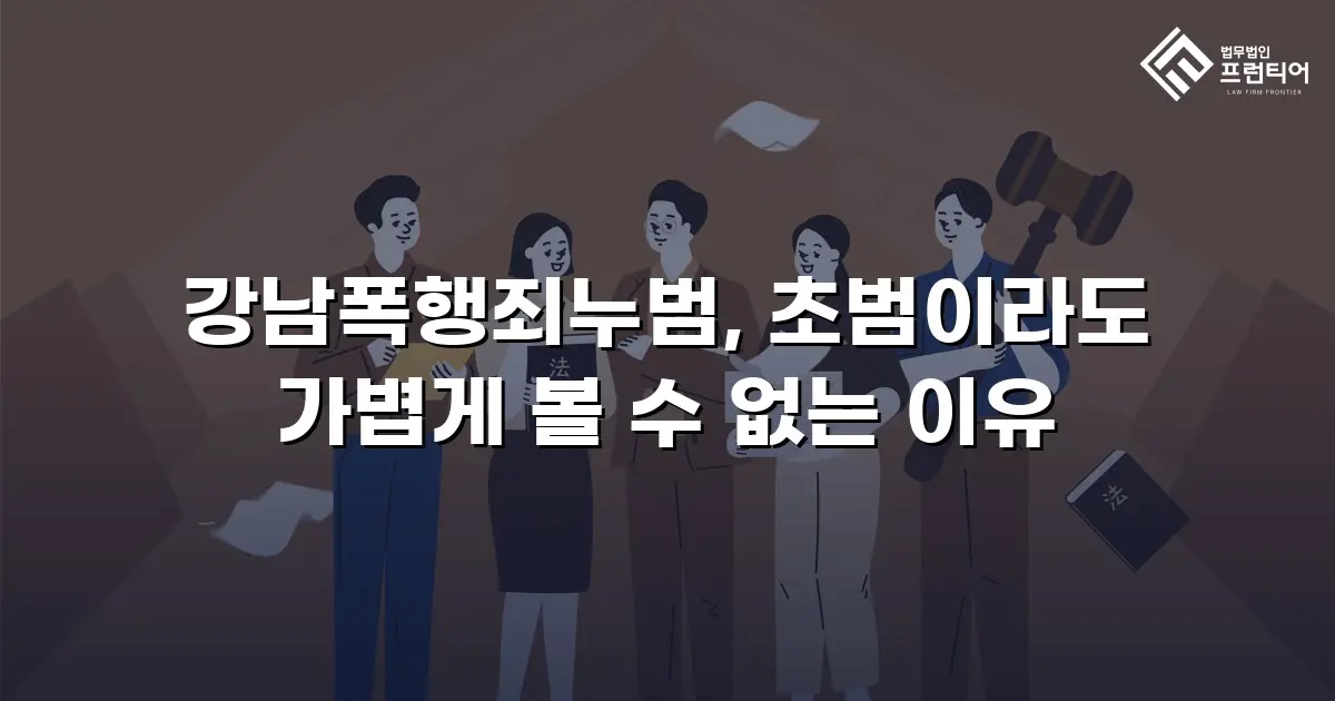 강남폭행죄누범, 초범이라도 가볍게 볼 수 없는 이유