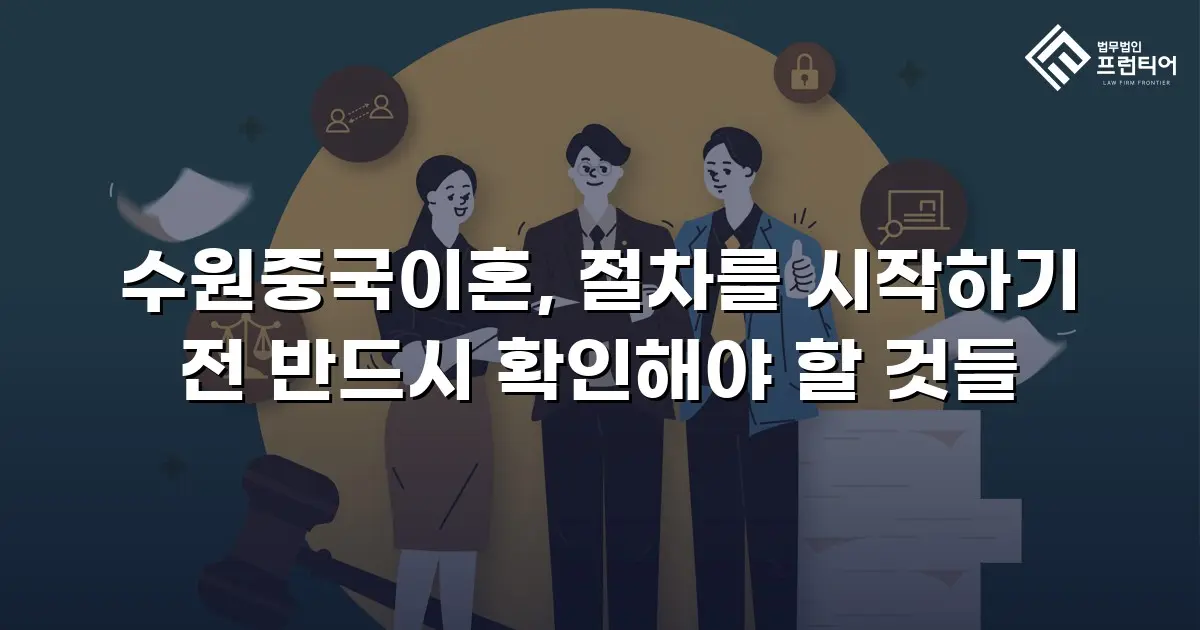 수원중국이혼, 절차를 시작하기 전 반드시 확인해야 할 것들