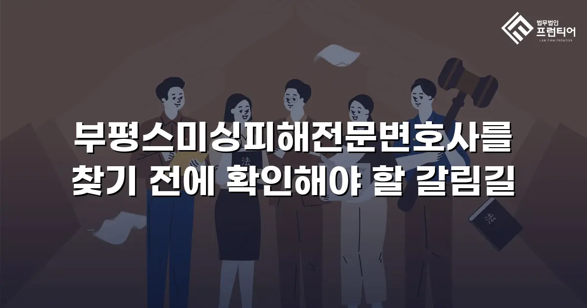 부평스미싱피해전문변호사를 찾기 전에 확인해야 할 갈림길