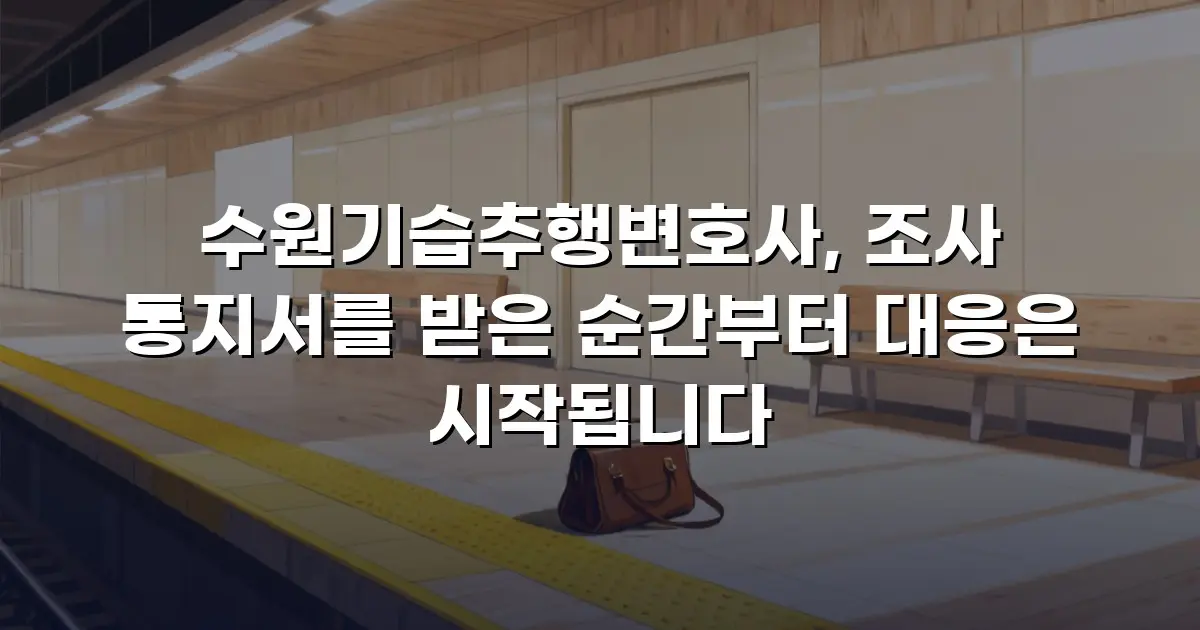 수원기습추행변호사, 조사 통지서를 받은 순간부터 대응은 시작됩니다
