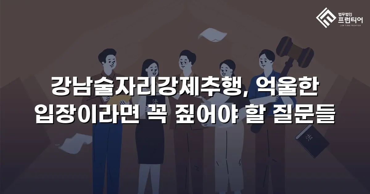 강남술자리강제추행, 억울한 입장이라면 꼭 짚어야 할 질문들