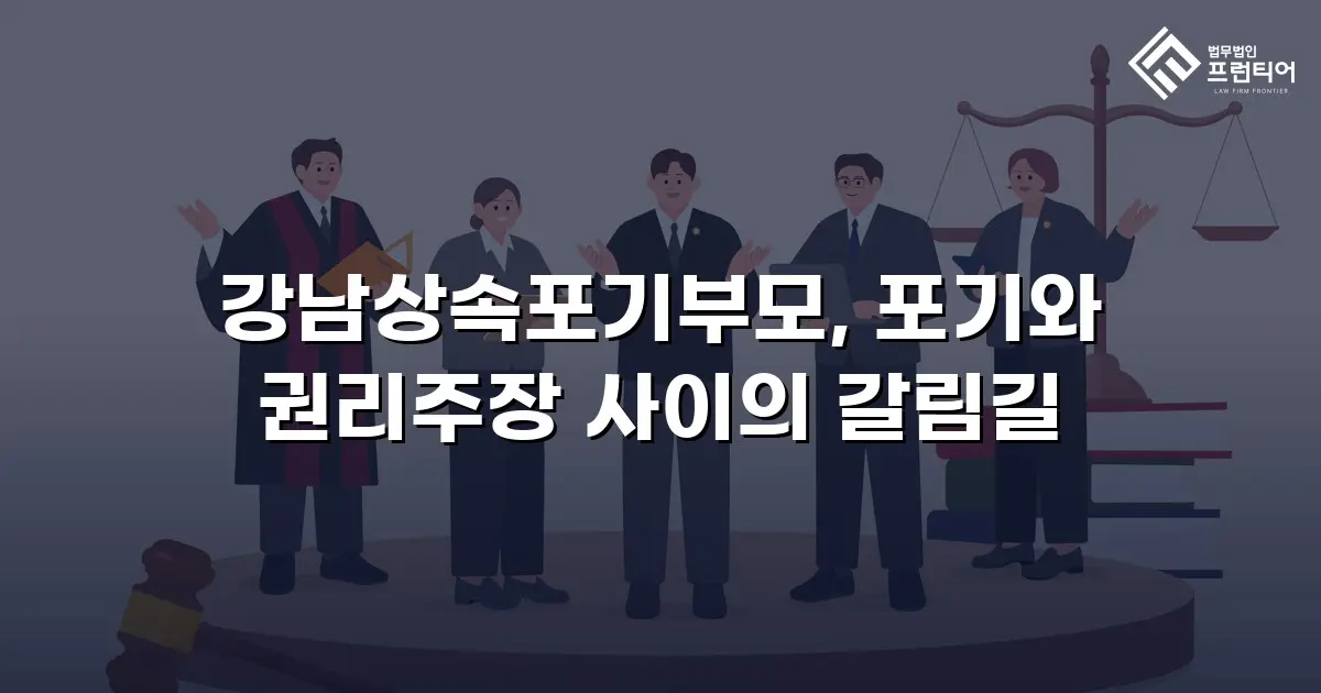 강남상속포기부모, 포기와 권리주장 사이의 갈림길