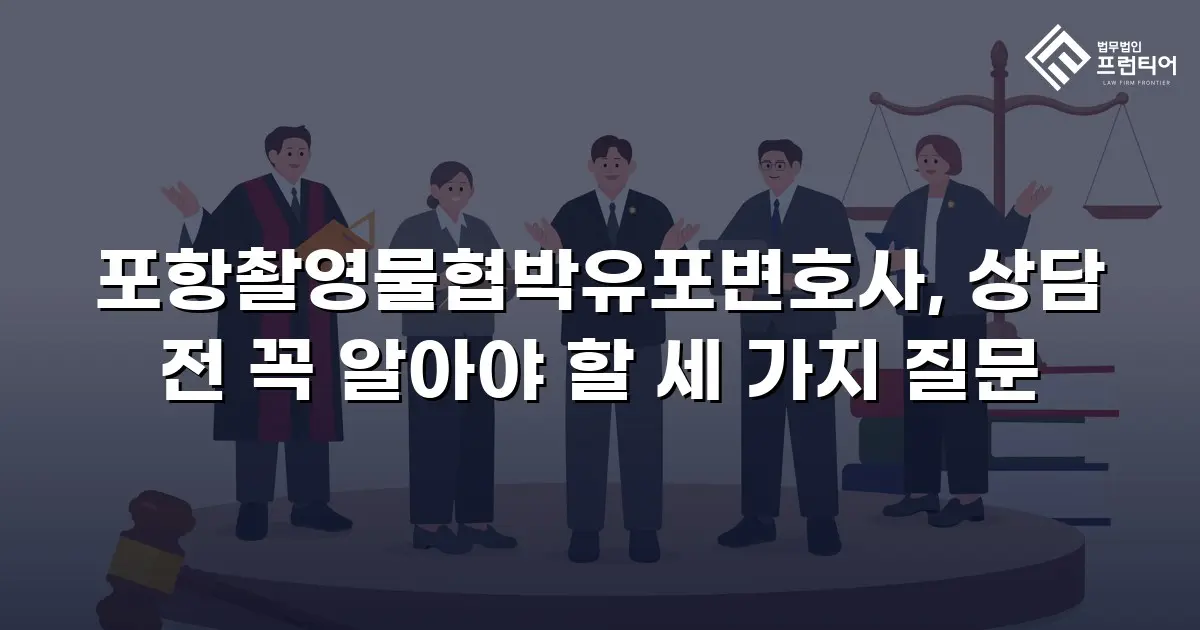 포항촬영물협박유포변호사, 상담 전 꼭 알아야 할 세 가지 질문