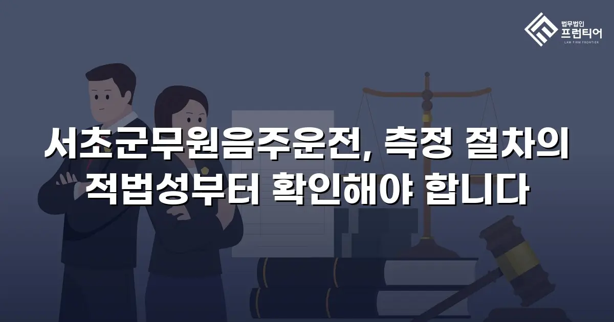 서초군무원음주운전, 측정 절차의 적법성부터 확인해야 합니다