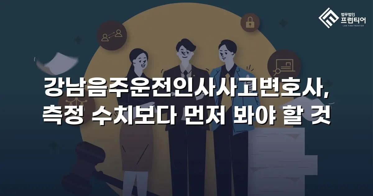강남음주운전인사사고변호사, 측정 수치보다 먼저 봐야 할 것