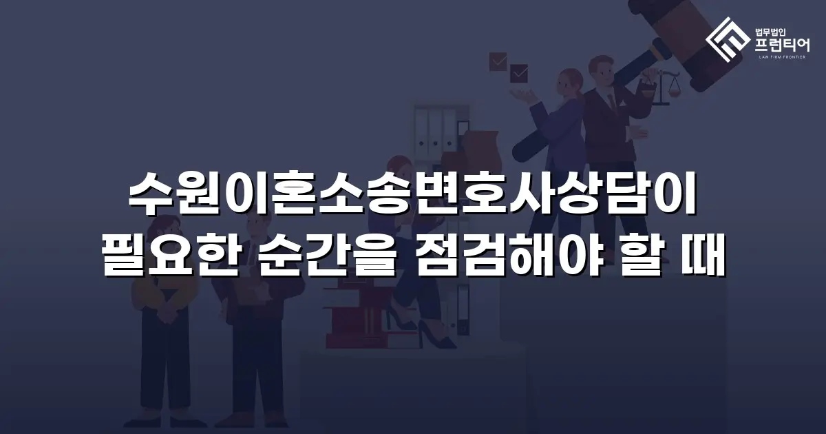 수원이혼소송변호사상담이 필요한 순간을 점검해야 할 때