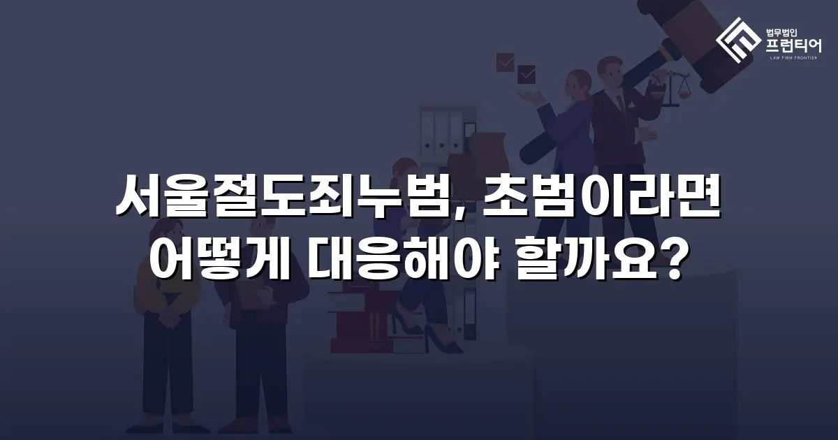 서울절도죄누범, 초범이라면 어떻게 대응해야 할까요?