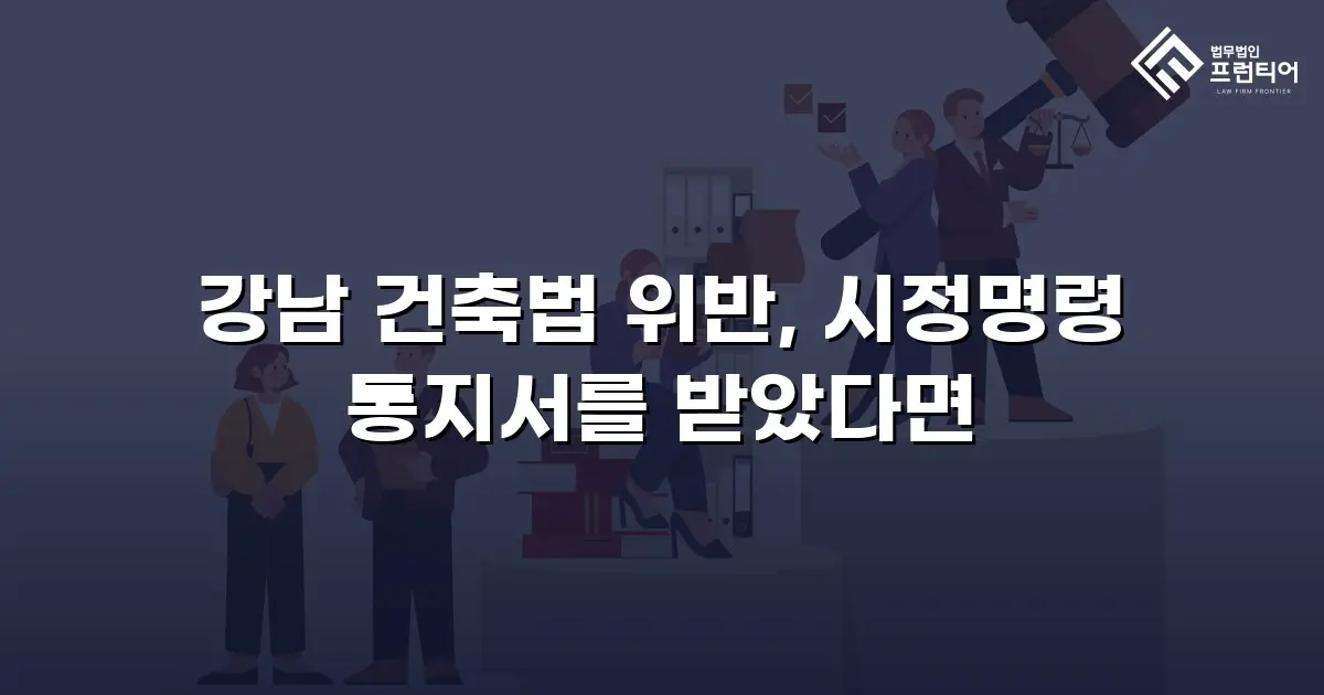 강남 건축법 위반, 시정명령 통지서를 받았다면