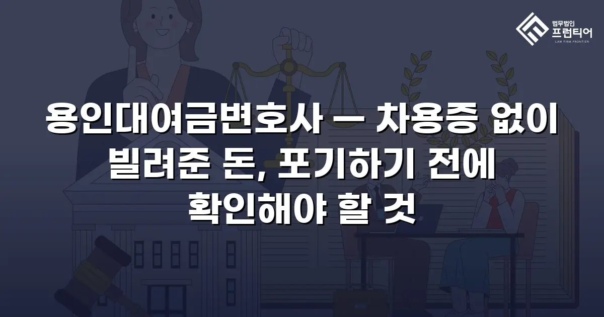 용인대여금변호사 — 차용증 없이 빌려준 돈, 포기하기 전에 확인해야 할 것
