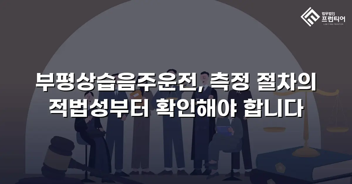 부평상습음주운전, 측정 절차의 적법성부터 확인해야 합니다