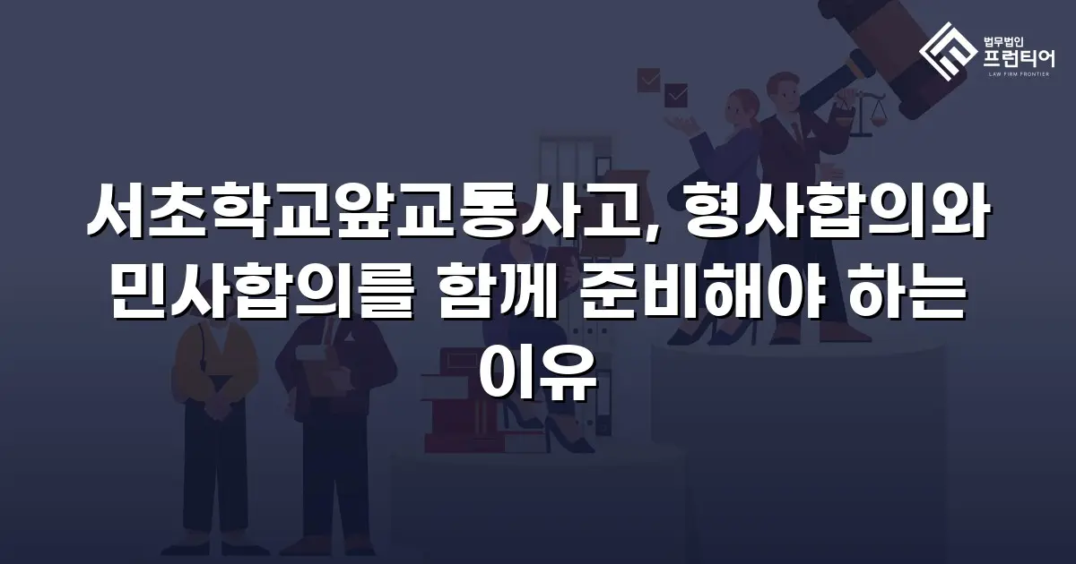 서초학교앞교통사고, 형사합의와 민사합의를 함께 준비해야 하는 이유
