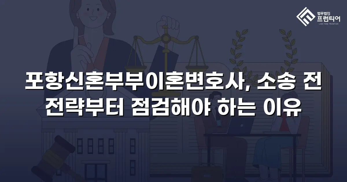 포항신혼부부이혼변호사, 소송 전 전략부터 점검해야 하는 이유