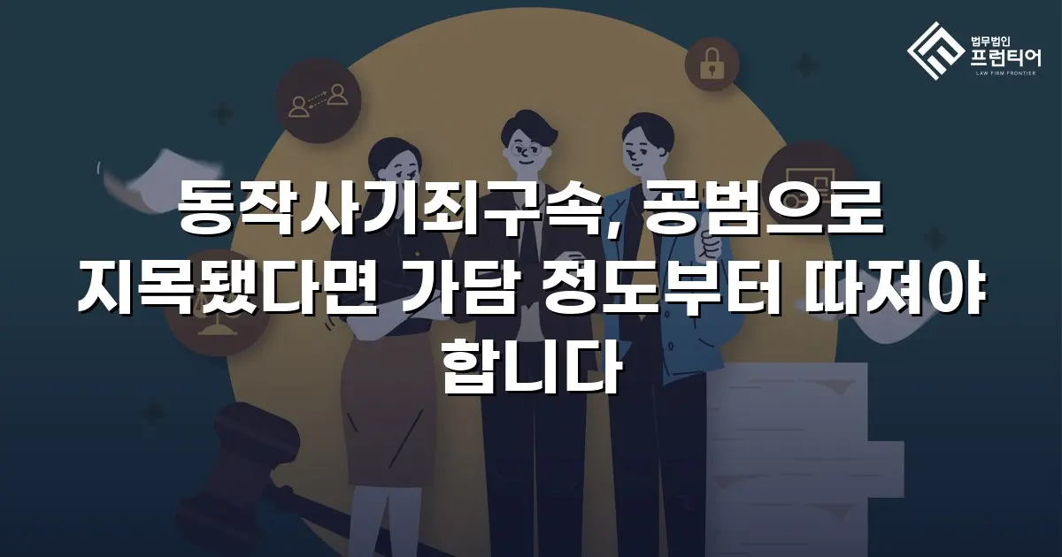 동작사기죄구속, 공범으로 지목됐다면 가담 정도부터 따져야 합니다