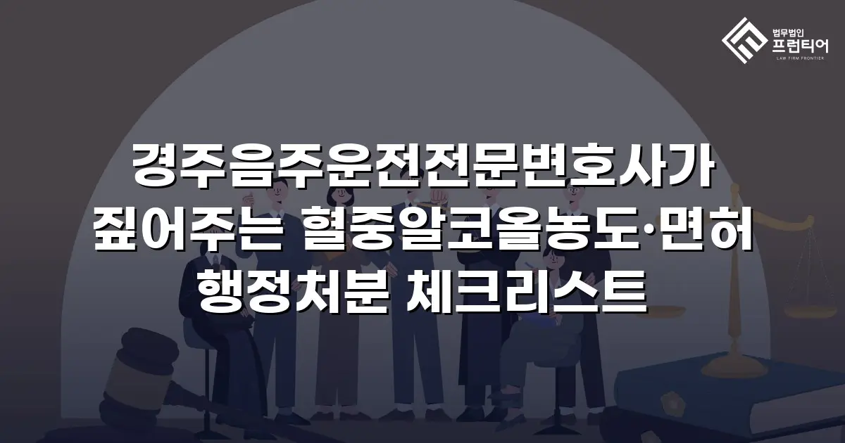 경주음주운전전문변호사가 짚어주는 혈중알코올농도·면허 행정처분 체크리스트