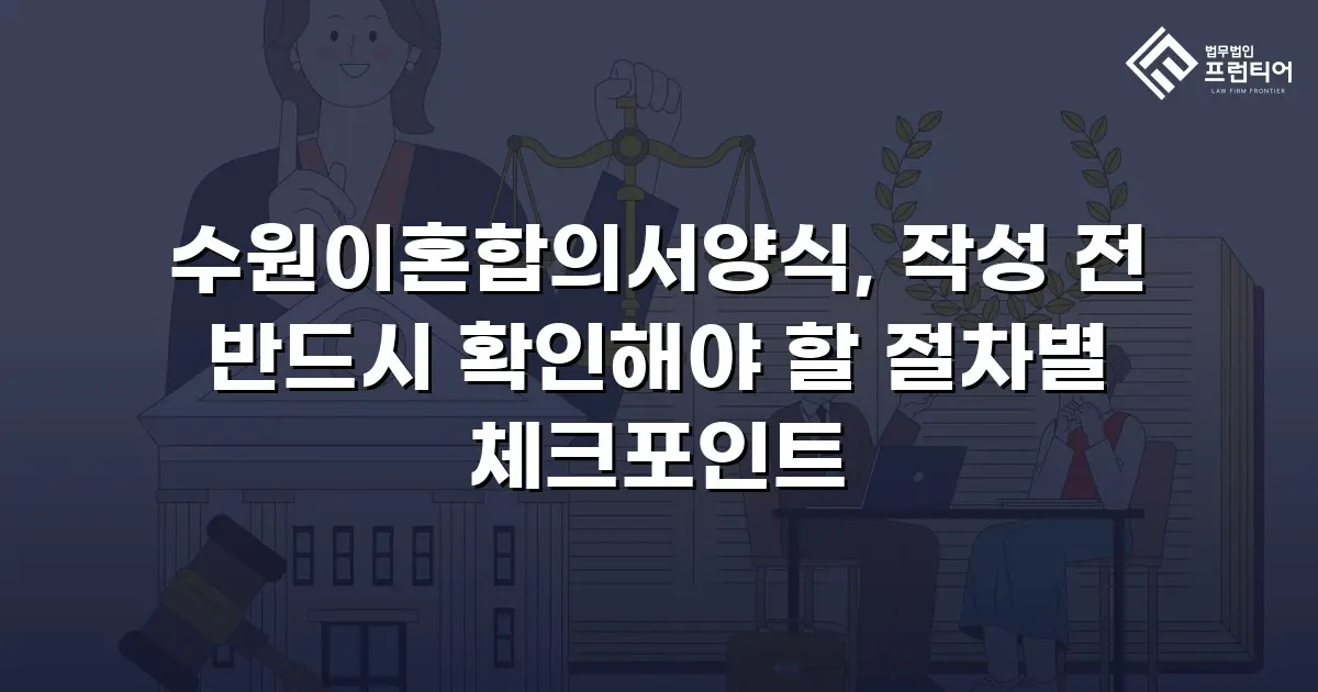 수원이혼합의서양식, 작성 전 반드시 확인해야 할 절차별 체크포인트