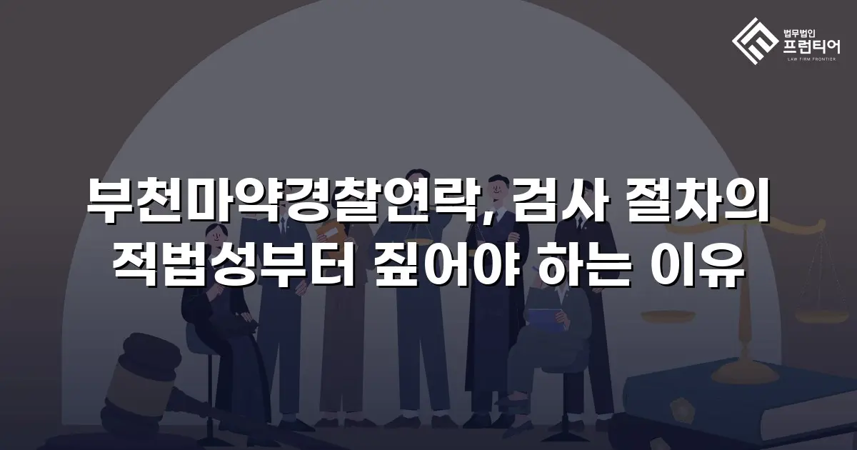 부천마약경찰연락, 검사 절차의 적법성부터 짚어야 하는 이유