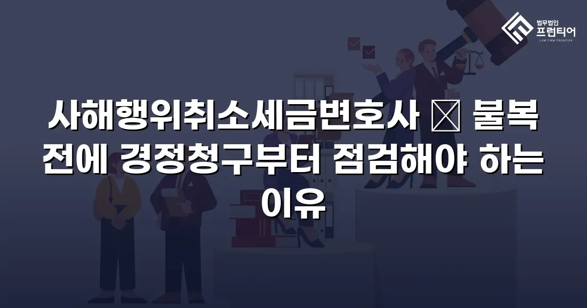 사해행위취소세금변호사 ― 불복 전에 경정청구부터 점검해야 하는 이유