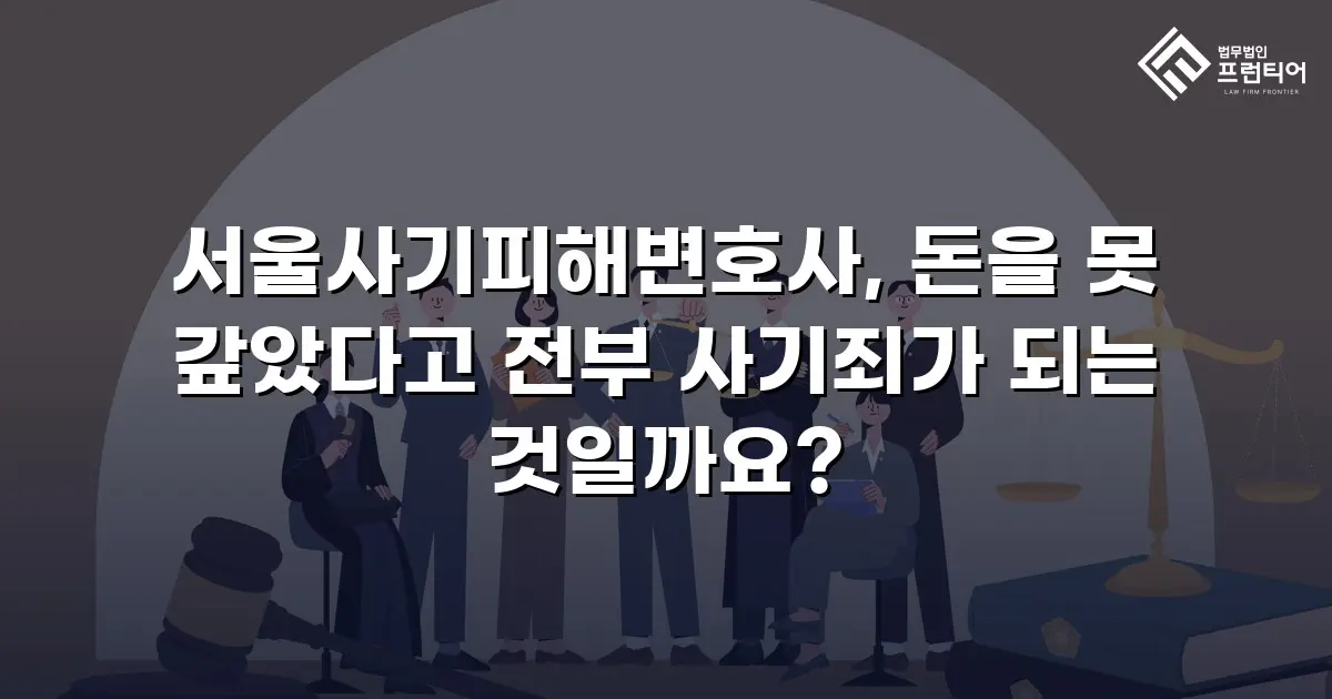 서울사기피해변호사, 돈을 못 갚았다고 전부 사기죄가 되는 것일까요?