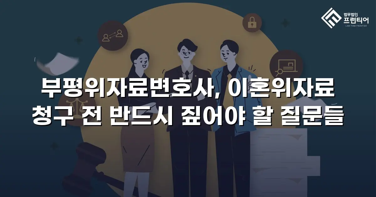 부평위자료변호사, 이혼위자료 청구 전 반드시 짚어야 할 질문들