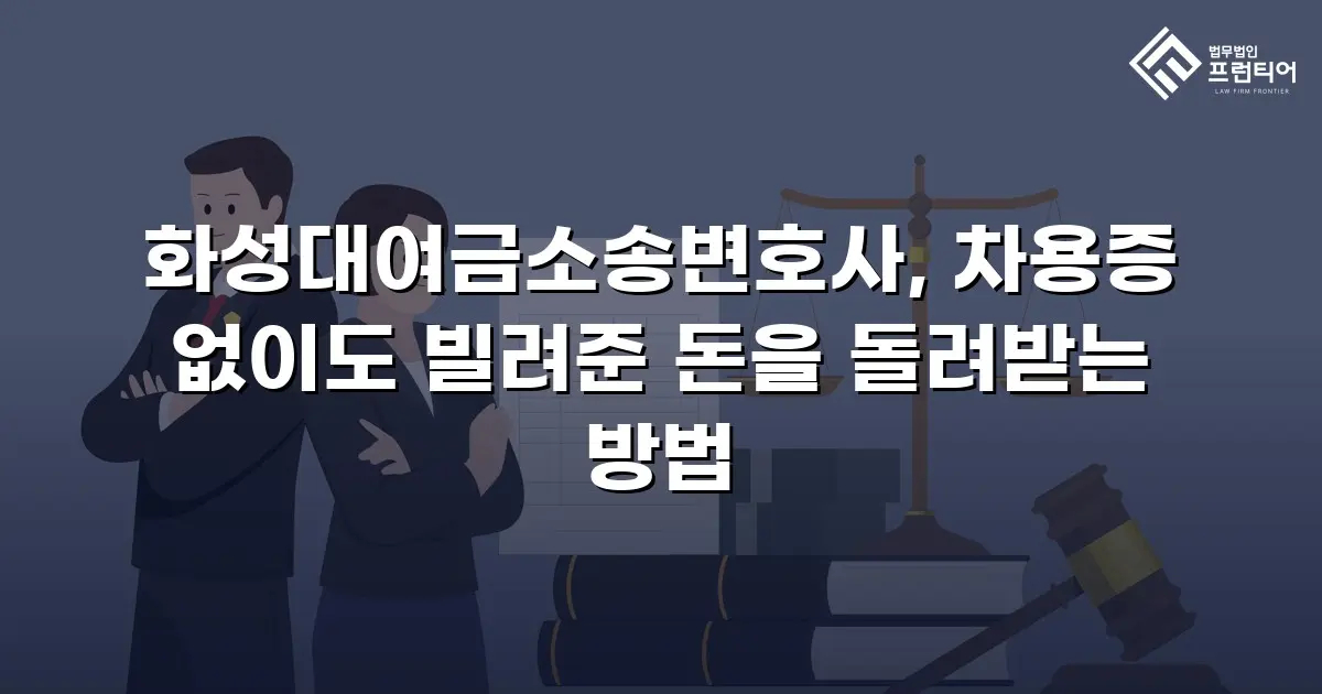 화성대여금소송변호사, 차용증 없이도 빌려준 돈을 돌려받는 방법