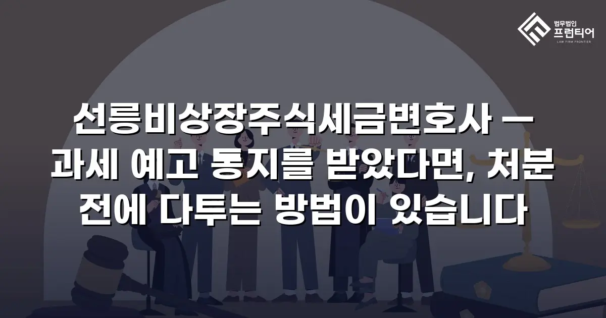 선릉비상장주식세금변호사 — 과세 예고 통지를 받았다면, 처분 전에 다투는 방법이 있습니다