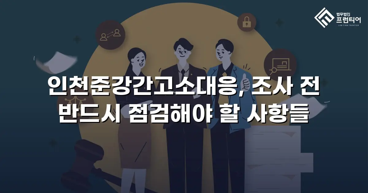 인천준강간고소대응, 조사 전 반드시 점검해야 할 사항들