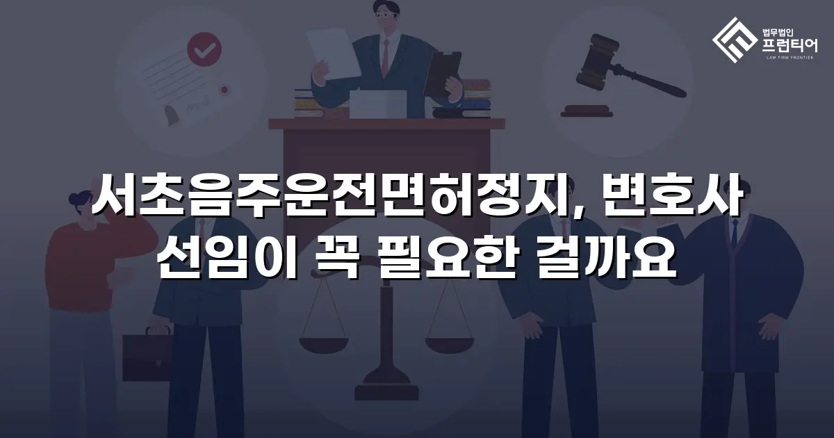 서초음주운전면허정지, 변호사 선임이 꼭 필요한 걸까요