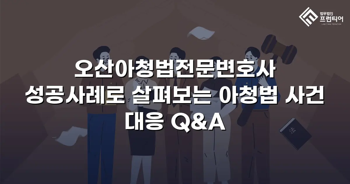 오산아청법전문변호사 성공사례로 살펴보는 아청법 사건 대응 Q&A