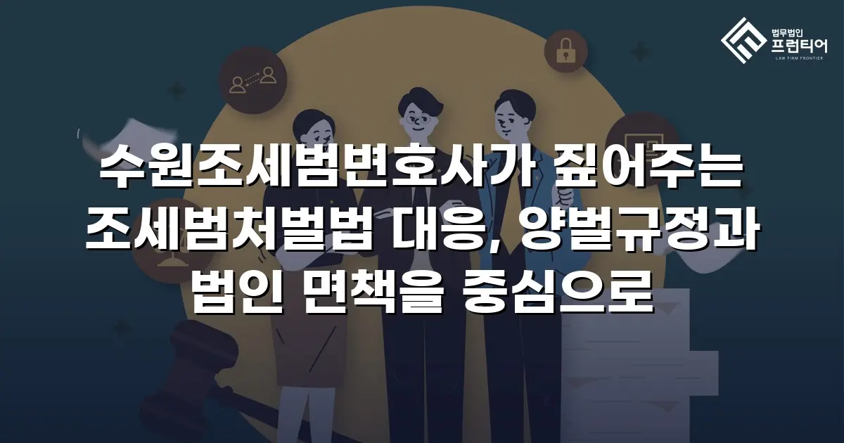 수원조세범변호사가 짚어주는 조세범처벌법 대응, 양벌규정과 법인 면책을 중심으로