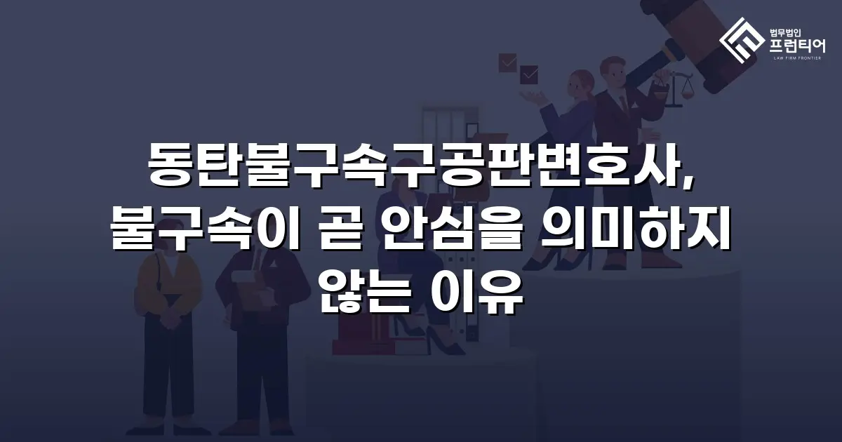 동탄불구속구공판변호사, 불구속이 곧 안심을 의미하지 않는 이유