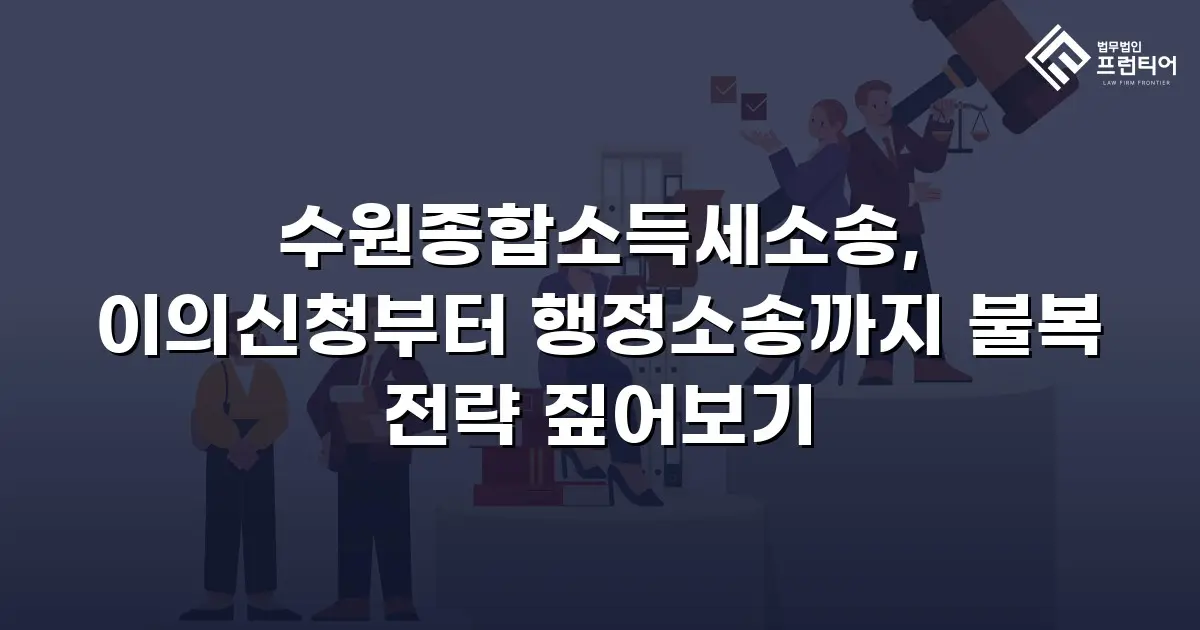 수원종합소득세소송, 이의신청부터 행정소송까지 불복 전략 짚어보기