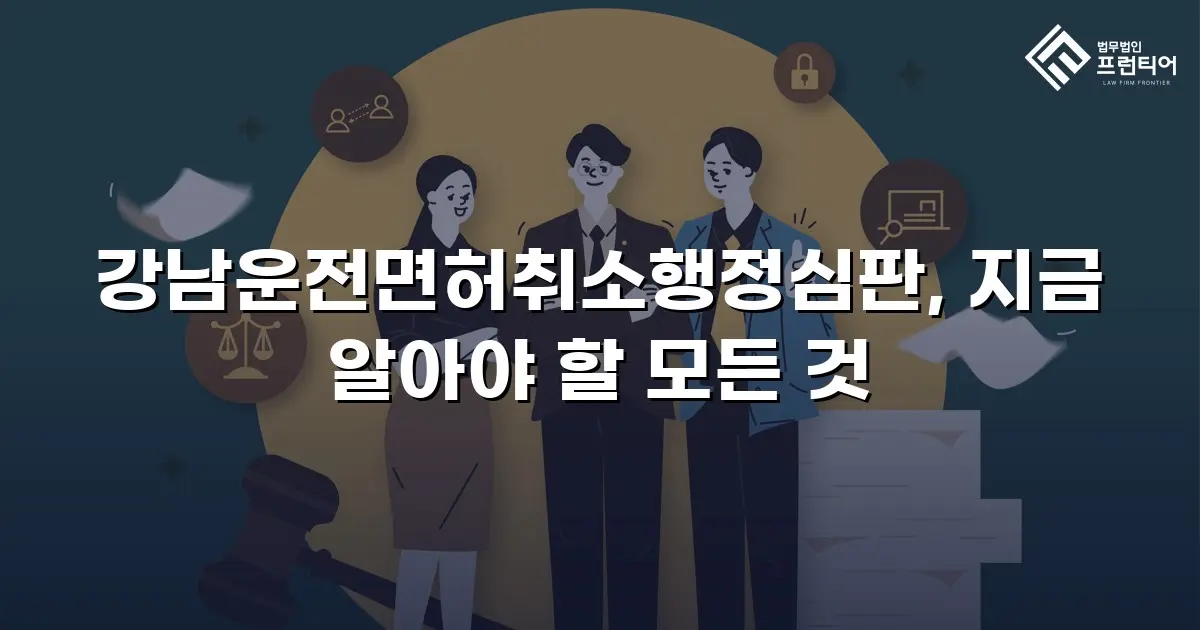 강남운전면허취소행정심판, 지금 알아야 할 모든 것