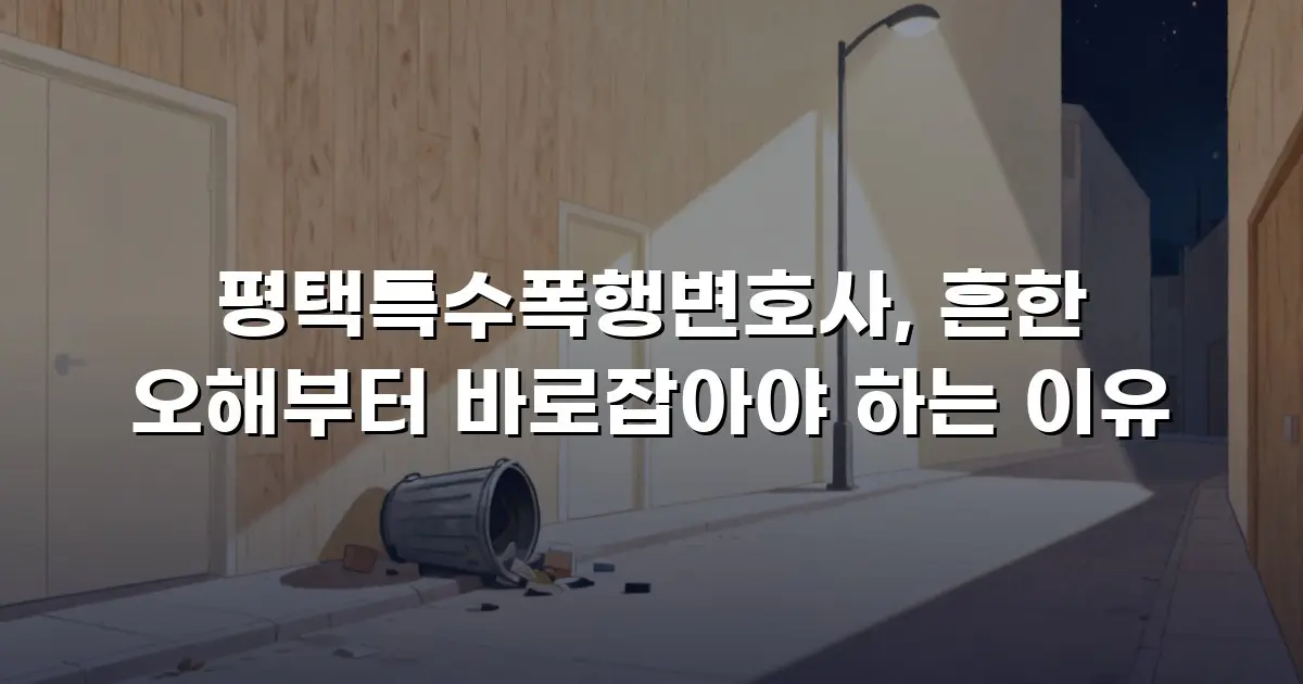 평택특수폭행변호사, 흔한 오해부터 바로잡아야 하는 이유